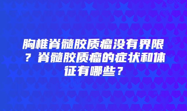 胸椎脊髓胶质瘤没有界限？脊髓胶质瘤的症状和体征有哪些？