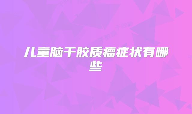 儿童脑干胶质瘤症状有哪些
