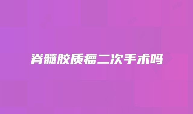 脊髓胶质瘤二次手术吗