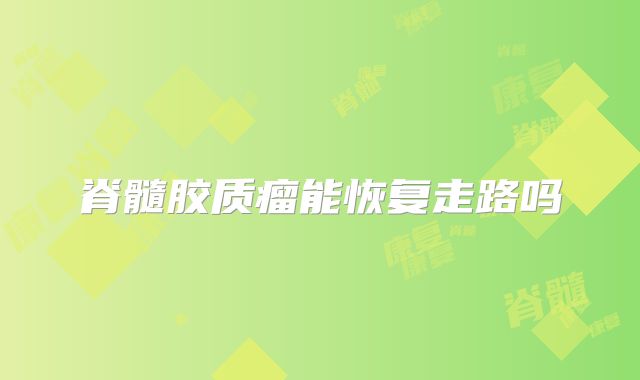 脊髓胶质瘤能恢复走路吗