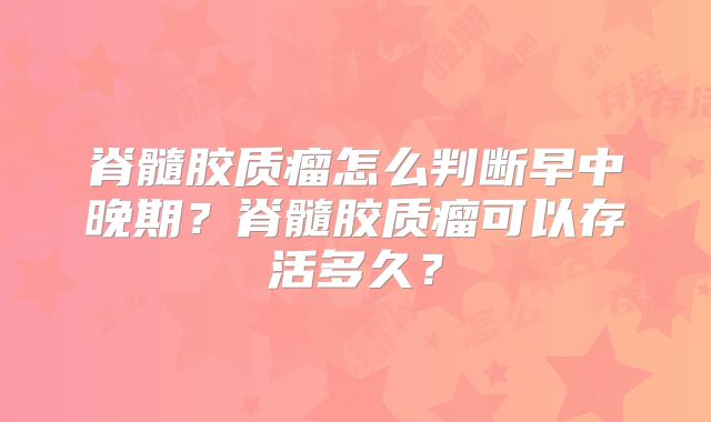 脊髓胶质瘤怎么判断早中晚期？脊髓胶质瘤可以存活多久？
