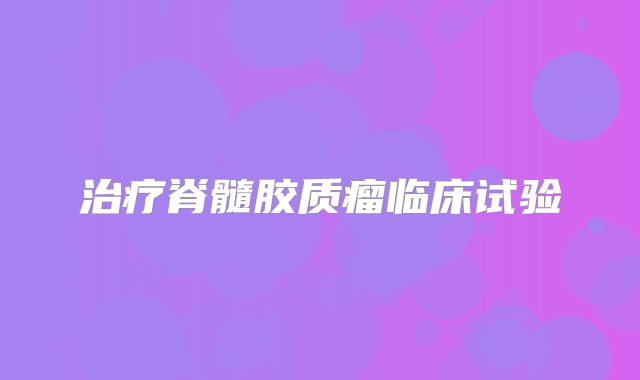 治疗脊髓胶质瘤临床试验