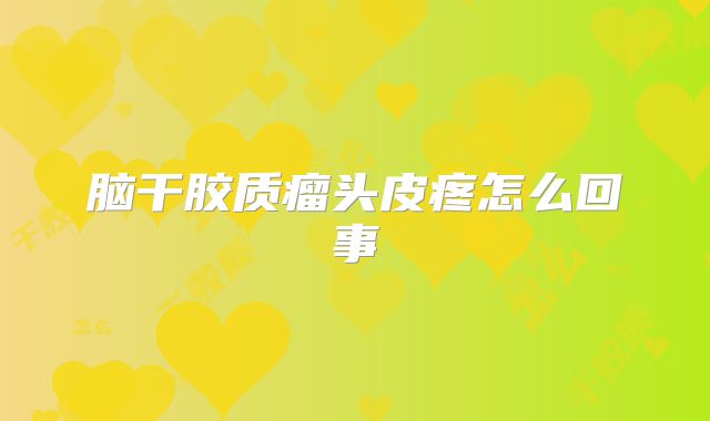 脑干胶质瘤头皮疼怎么回事