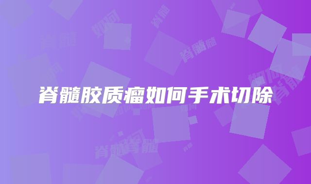 脊髓胶质瘤如何手术切除
