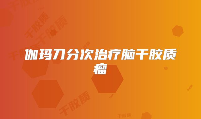 伽玛刀分次治疗脑干胶质瘤