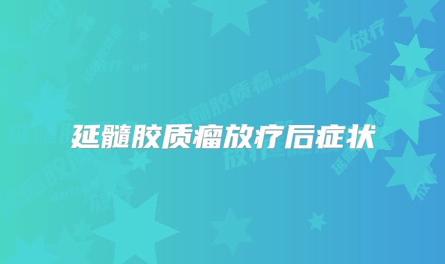 延髓胶质瘤放疗后症状