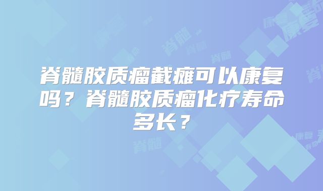 脊髓胶质瘤截瘫可以康复吗？脊髓胶质瘤化疗寿命多长？