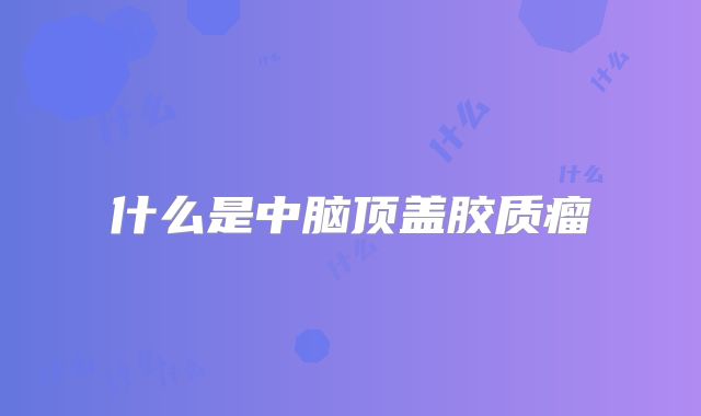 什么是中脑顶盖胶质瘤