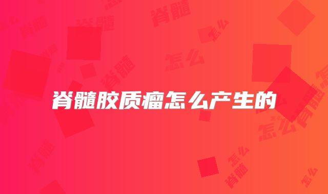 脊髓胶质瘤怎么产生的