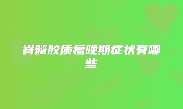脊髓胶质瘤晚期症状有哪些