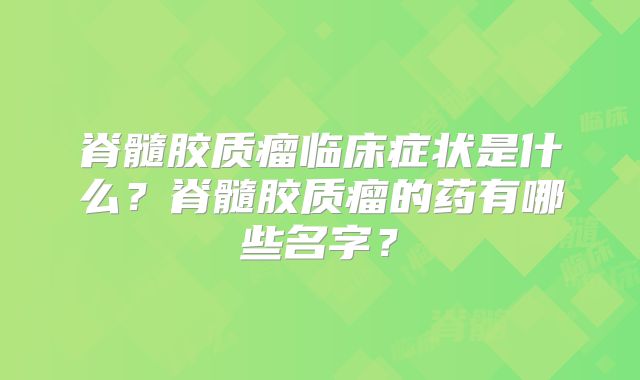 脊髓胶质瘤临床症状是什么？脊髓胶质瘤的药有哪些名字？