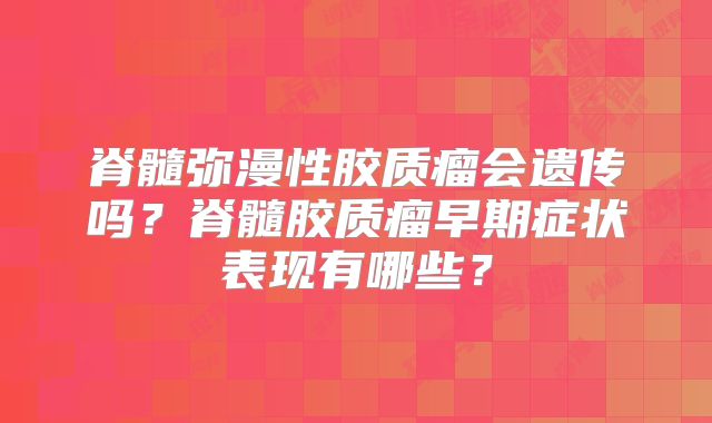脊髓弥漫性胶质瘤会遗传吗？脊髓胶质瘤早期症状表现有哪些？