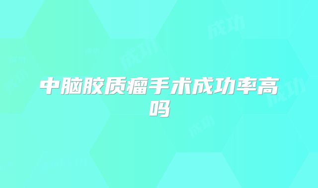 中脑胶质瘤手术成功率高吗