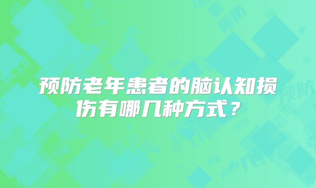 预防老年患者的脑认知损伤有哪几种方式？