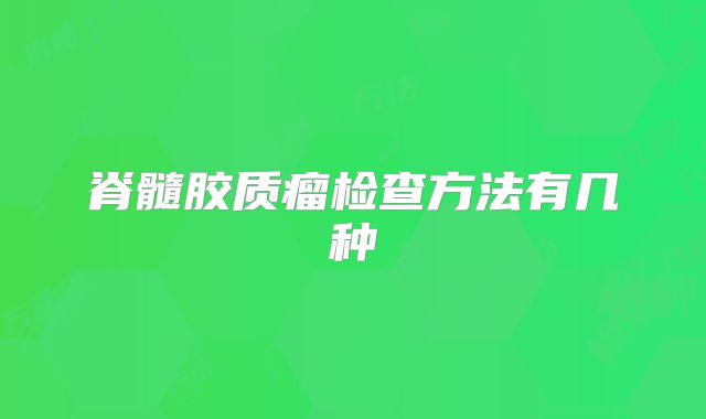 脊髓胶质瘤检查方法有几种