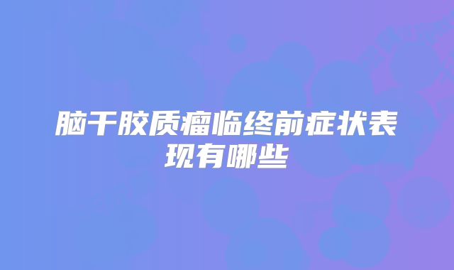 脑干胶质瘤临终前症状表现有哪些