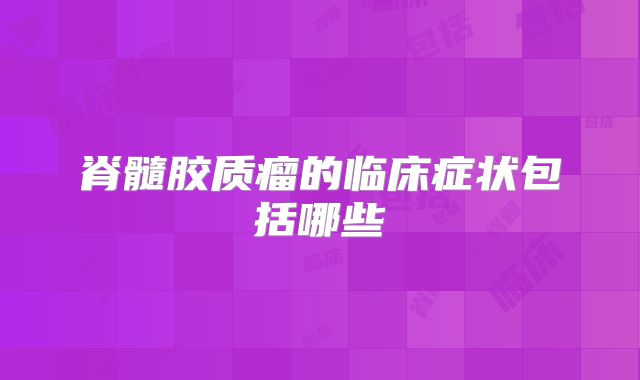 脊髓胶质瘤的临床症状包括哪些