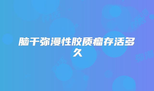 脑干弥漫性胶质瘤存活多久