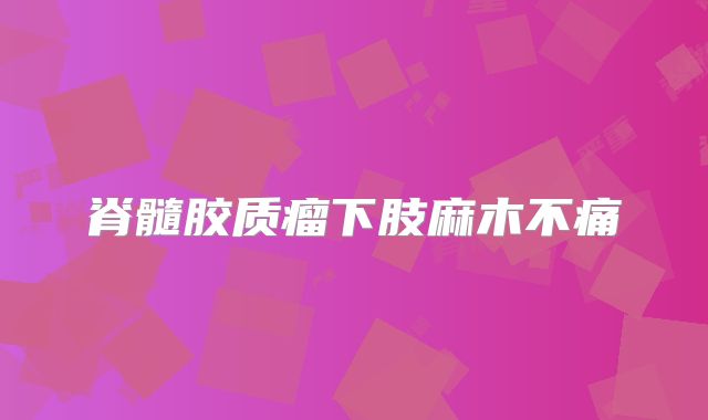 脊髓胶质瘤下肢麻木不痛