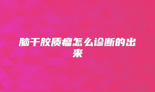 脑干胶质瘤怎么诊断的出来