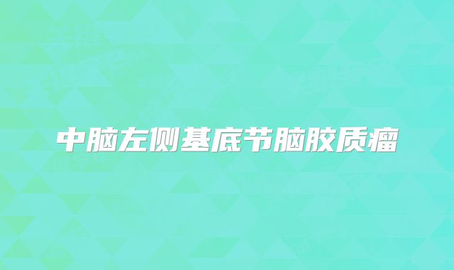 中脑左侧基底节脑胶质瘤