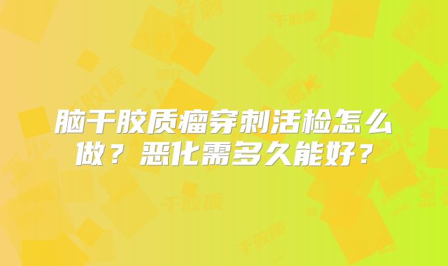 脑干胶质瘤穿刺活检怎么做？恶化需多久能好？