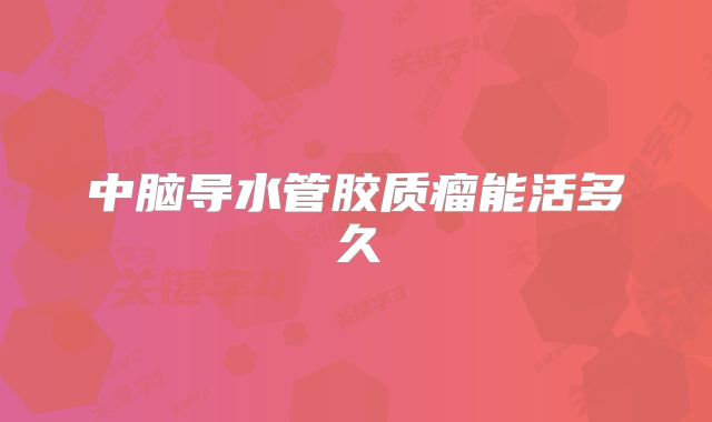 中脑导水管胶质瘤能活多久
