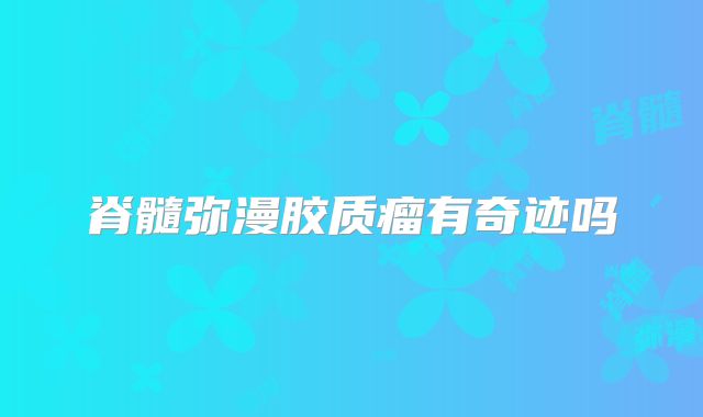 脊髓弥漫胶质瘤有奇迹吗