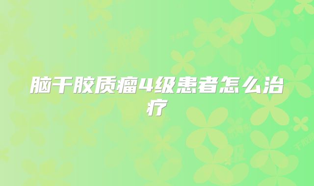 脑干胶质瘤4级患者怎么治疗