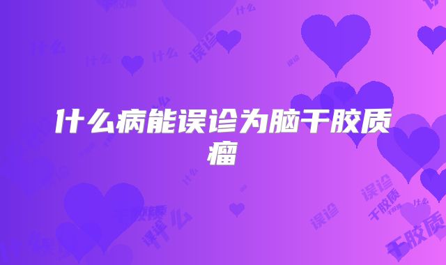 什么病能误诊为脑干胶质瘤