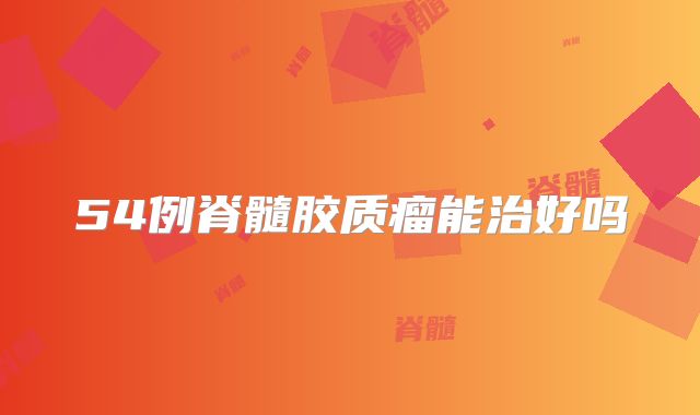 54例脊髓胶质瘤能治好吗