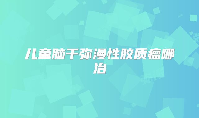 儿童脑干弥漫性胶质瘤哪治