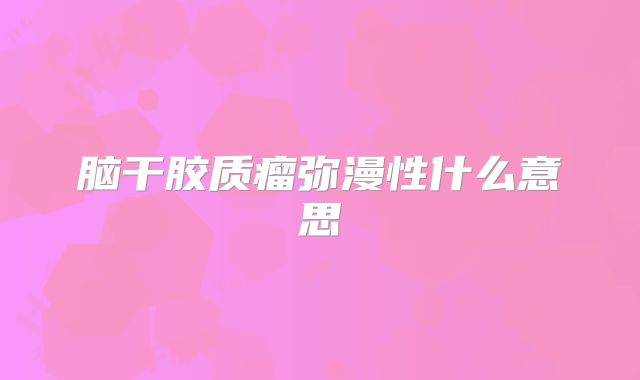 脑干胶质瘤弥漫性什么意思