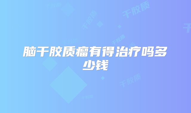 脑干胶质瘤有得治疗吗多少钱