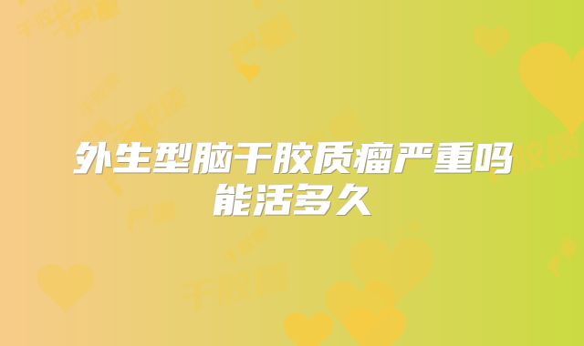 外生型脑干胶质瘤严重吗能活多久