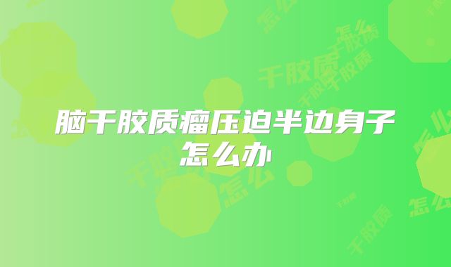 脑干胶质瘤压迫半边身子怎么办