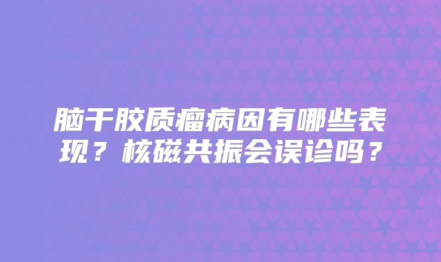 脑干胶质瘤病因有哪些表现？核磁共振会误诊吗？