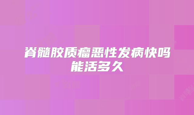 脊髓胶质瘤恶性发病快吗能活多久