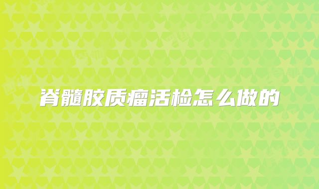 脊髓胶质瘤活检怎么做的