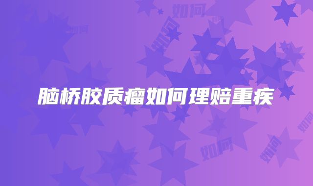脑桥胶质瘤如何理赔重疾