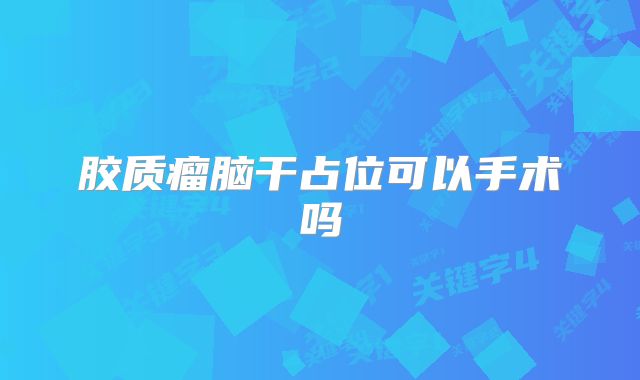 胶质瘤脑干占位可以手术吗