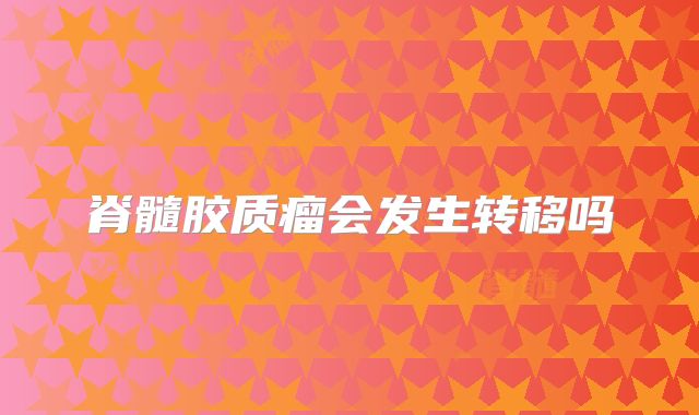 脊髓胶质瘤会发生转移吗