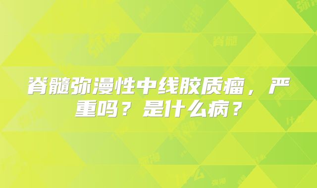 脊髓弥漫性中线胶质瘤，严重吗？是什么病？