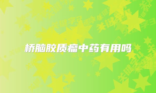 桥脑胶质瘤中药有用吗