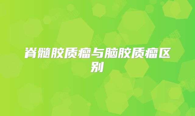 脊髓胶质瘤与脑胶质瘤区别