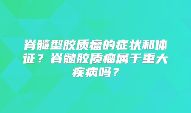 脊髓型胶质瘤的症状和体征？脊髓胶质瘤属于重大疾病吗？