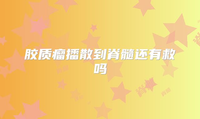 胶质瘤播散到脊髓还有救吗