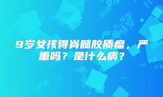 9岁女孩得脊髓胶质瘤，严重吗？是什么病？
