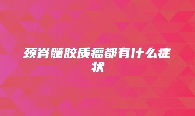 颈脊髓胶质瘤都有什么症状