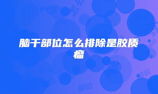 脑干部位怎么排除是胶质瘤